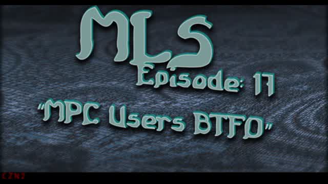 MLS Episode:17 ~ "MPC Users BTFO"