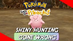 WHEN SHINY HUNTING A CLEFAIRY GOES WRONG - Pokemon: Let's Go Pikachu