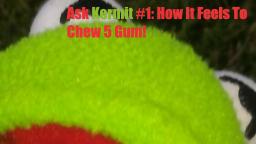 Ask Kermit #1: How It Feels To Chew 5 Gum!