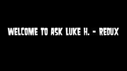 Ask Luke H. Redux - Episode 20 (CLOSED)