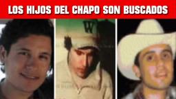 LOS TRES HIJOS DEL CHAPO GUZMAN SON BUSCADOS POR EL GOBIERNO DE ESTADOS UNIDOS