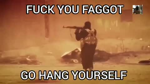 FUCK YOU FAGGOT GO HANG YOURSELF