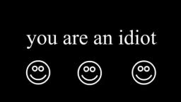 You are an idiot!!!!!