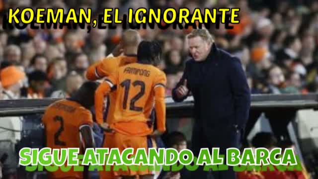 Koeman, el Ignorante, Sigue Atacando al Barça