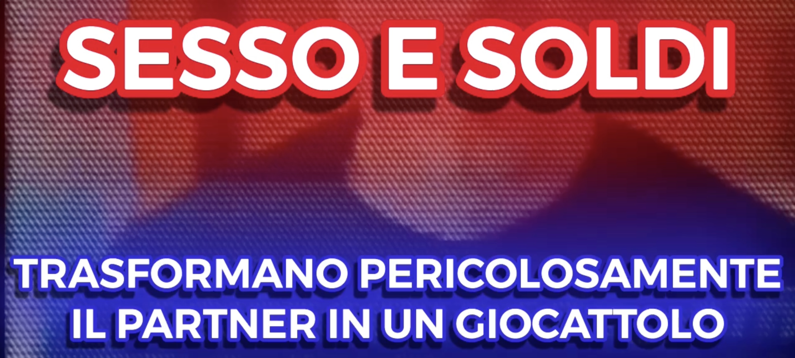 Sesso e Soldi - Trasformano pericolosamente il Partner in un giocattolo